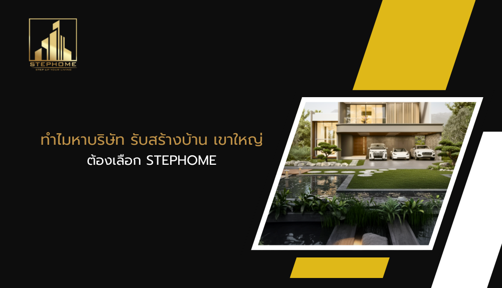 ทำไมหาบริษัท รับสร้างบ้าน เขาใหญ่ ต้องเลือก STEPHOME
